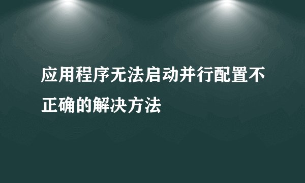 应用程序无法启动并行配置不正确的解决方法