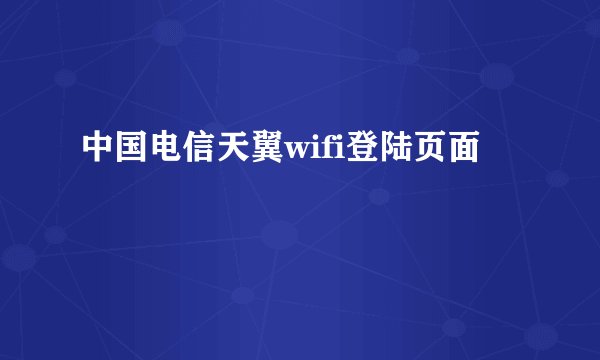 中国电信天翼wifi登陆页面