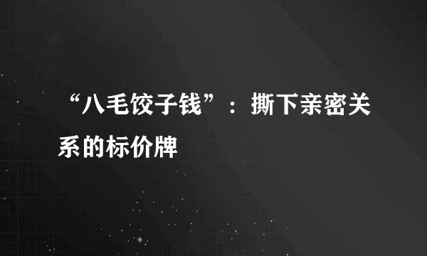 “八毛饺子钱”：撕下亲密关系的标价牌