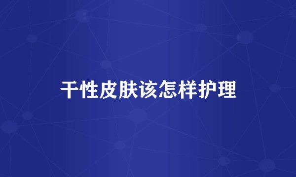 干性皮肤该怎样护理
