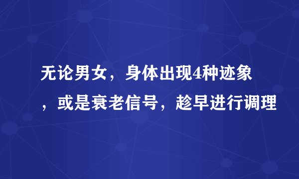 无论男女，身体出现4种迹象，或是衰老信号，趁早进行调理