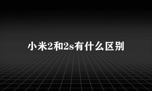 小米2和2s有什么区别