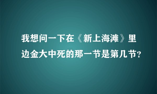 我想问一下在《新上海滩》里边金大中死的那一节是第几节？