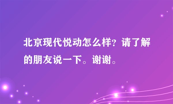 北京现代悦动怎么样？请了解的朋友说一下。谢谢。