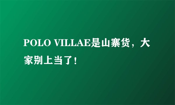 POLO VILLAE是山寨货，大家别上当了！