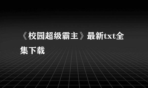 《校园超级霸主》最新txt全集下载