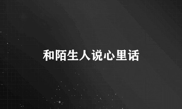 和陌生人说心里话
