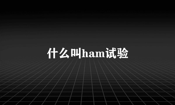 什么叫ham试验
