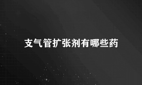支气管扩张剂有哪些药