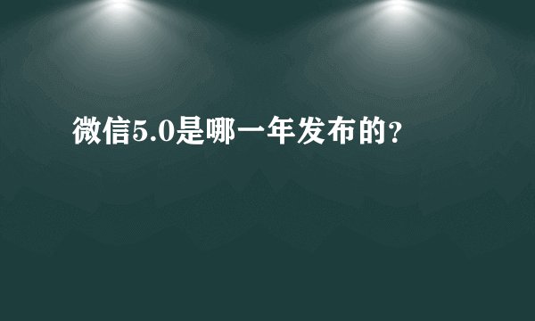 微信5.0是哪一年发布的？