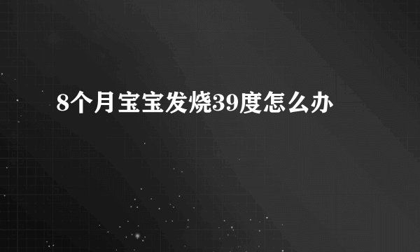 8个月宝宝发烧39度怎么办