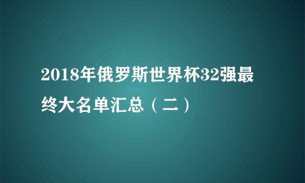 2018年俄罗斯世界杯32强最终大名单汇总（二）