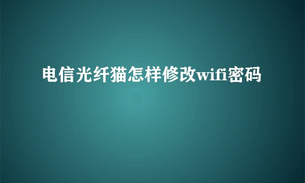 电信光纤猫怎样修改wifi密码