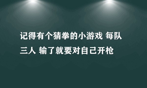 记得有个猜拳的小游戏 每队三人 输了就要对自己开枪