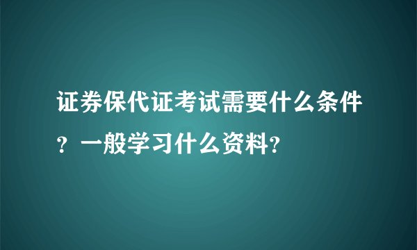 证券保代证考试需要什么条件？一般学习什么资料？