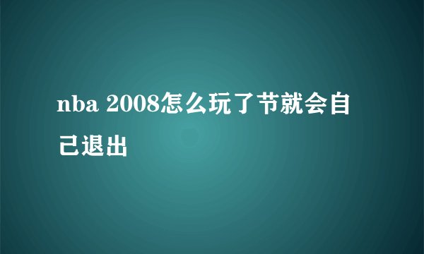 nba 2008怎么玩了节就会自己退出