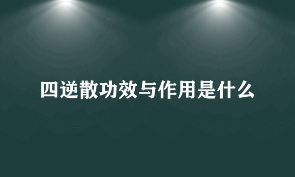 四逆散功效与作用是什么