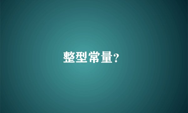 整型常量？