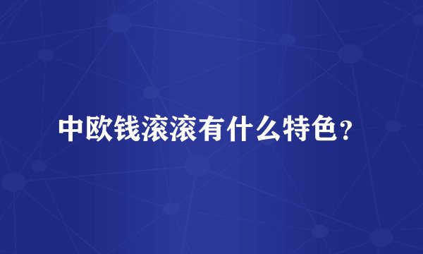 中欧钱滚滚有什么特色？