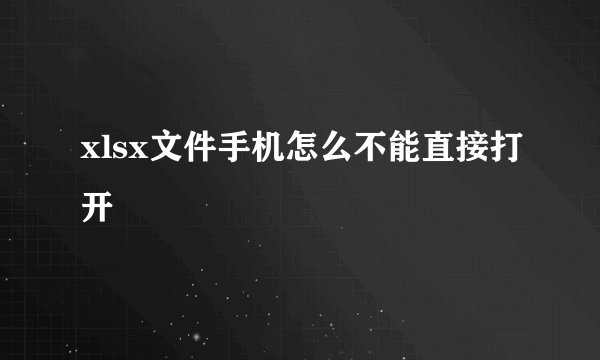 xlsx文件手机怎么不能直接打开