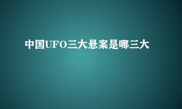 中国UFO三大悬案是哪三大
