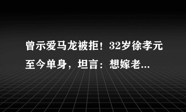 曾示爱马龙被拒！32岁徐孝元至今单身，坦言：想嫁老实顾家的男人