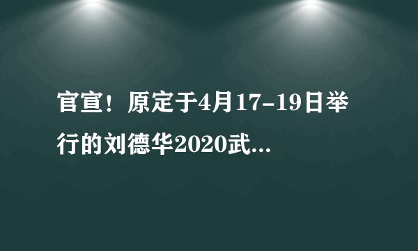 官宣！原定于4月17-19日举行的刘德华2020武汉演唱会取消~