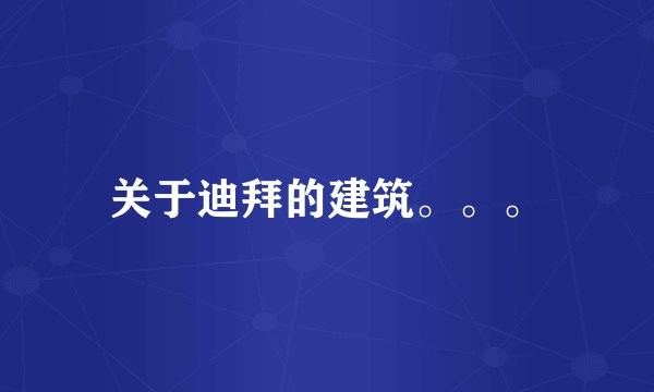 关于迪拜的建筑。。。