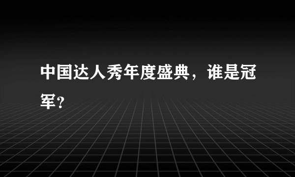 中国达人秀年度盛典,谁是冠军?