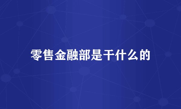 零售金融部是干什么的