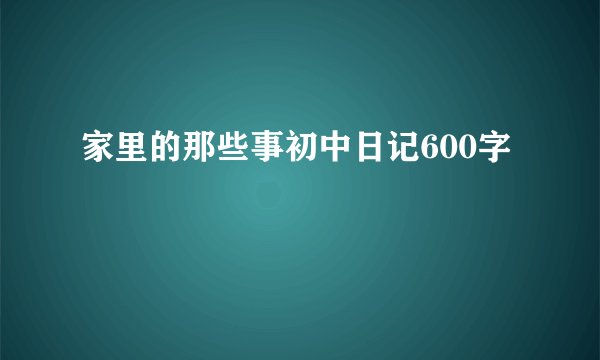 家里的那些事初中日记600字