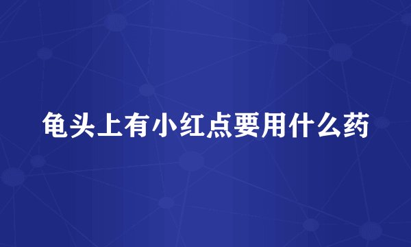龟头上有小红点要用什么药