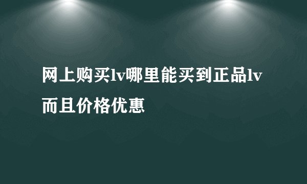 网上购买lv哪里能买到正品lv而且价格优惠