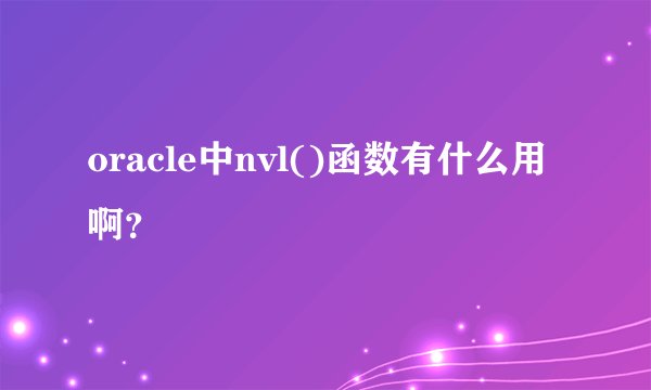 oracle中nvl()函数有什么用啊？