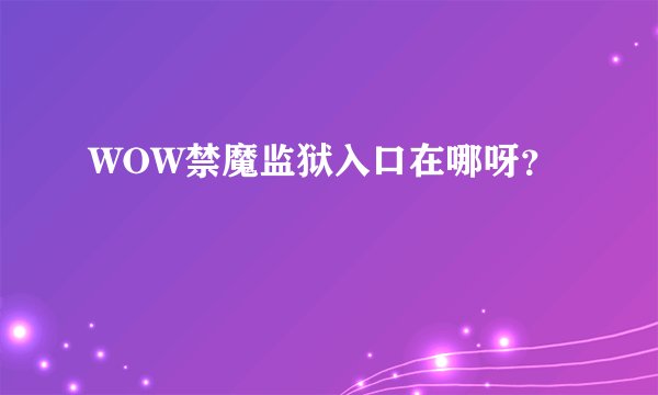 WOW禁魔监狱入口在哪呀？