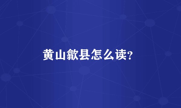 黄山歙县怎么读？