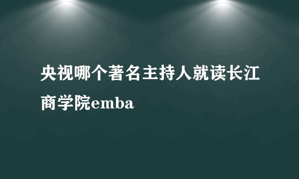 央视哪个著名主持人就读长江商学院emba