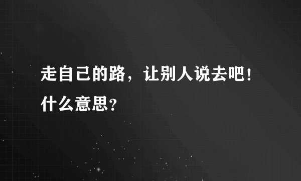 走自己的路，让别人说去吧！什么意思？