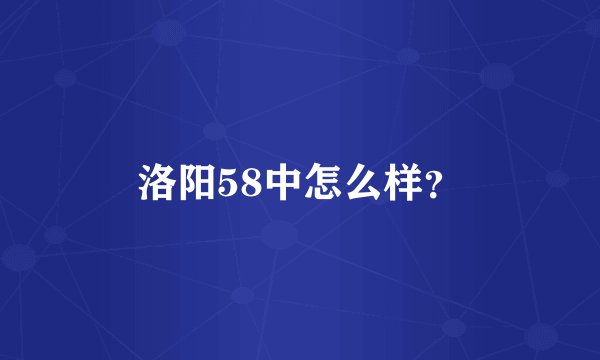 洛阳58中怎么样？