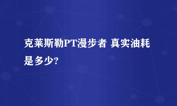 克莱斯勒PT漫步者 真实油耗是多少?