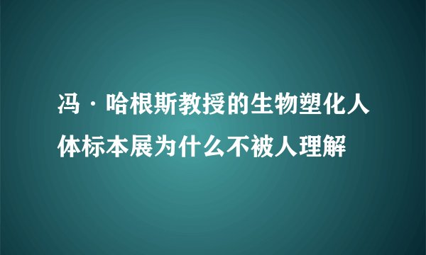 冯·哈根斯教授的生物塑化人体标本展为什么不被人理解
