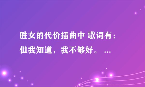 胜女的代价插曲中 歌词有： 但我知道，我不够好。 歌名叫什么？