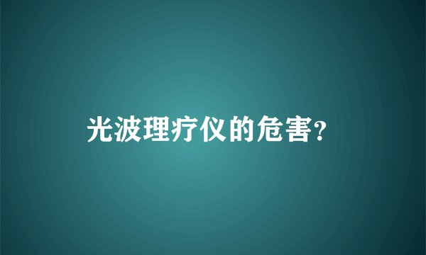 光波理疗仪的危害？