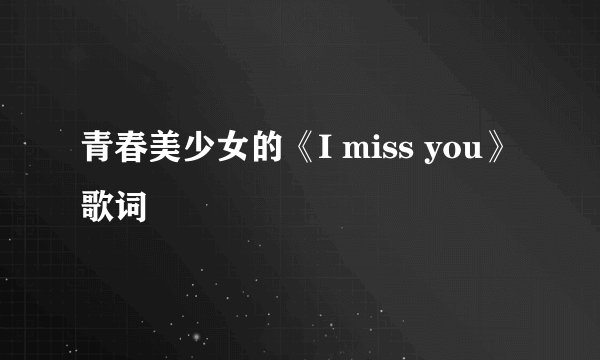 青春美少女的《I miss you》 歌词