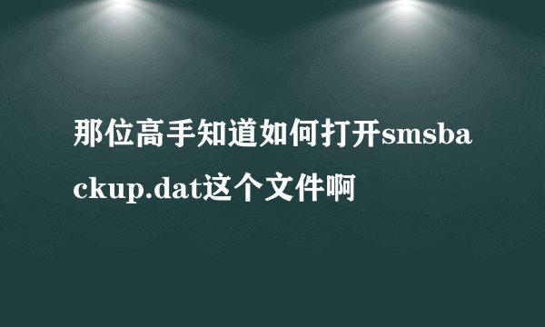 那位高手知道如何打开smsbackup.dat这个文件啊