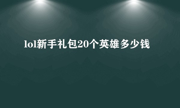 lol新手礼包20个英雄多少钱
