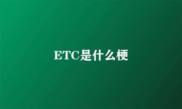 ETC是什么梗