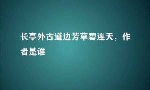 长亭外古道边芳草碧连天，作者是谁