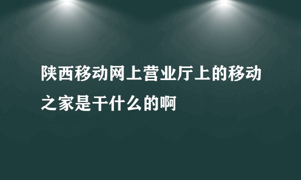 陕西移动网上营业厅上的移动之家是干什么的啊