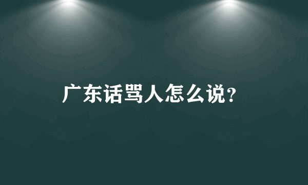 广东话骂人怎么说？